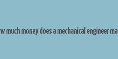 how much money does a mechanical engineer make