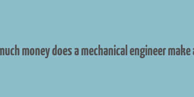 how much money does a mechanical engineer make a year