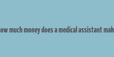 how much money does a medical assistant make