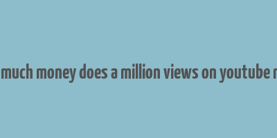 how much money does a million views on youtube make