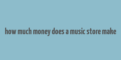 how much money does a music store make