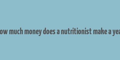 how much money does a nutritionist make a year