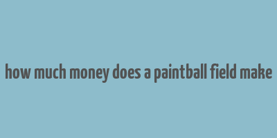 how much money does a paintball field make