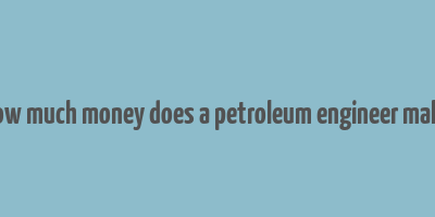 how much money does a petroleum engineer make