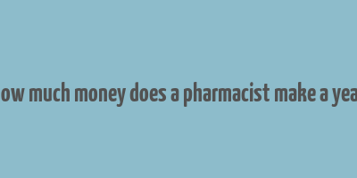 how much money does a pharmacist make a year