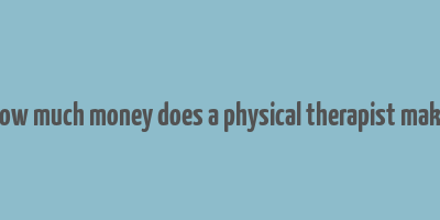 how much money does a physical therapist make