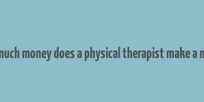 how much money does a physical therapist make a month