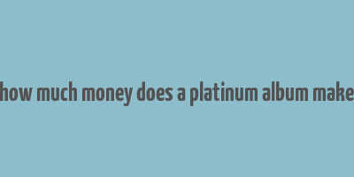 how much money does a platinum album make