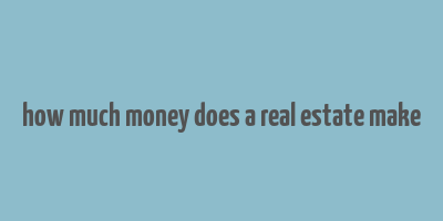 how much money does a real estate make