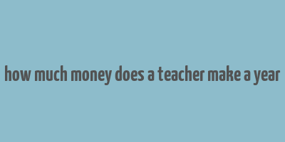 how much money does a teacher make a year