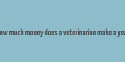 how much money does a veterinarian make a year