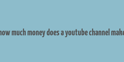 how much money does a youtube channel make