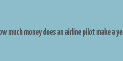 how much money does an airline pilot make a year