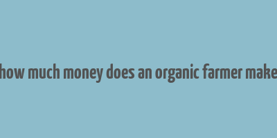 how much money does an organic farmer make