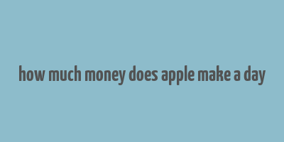 how much money does apple make a day