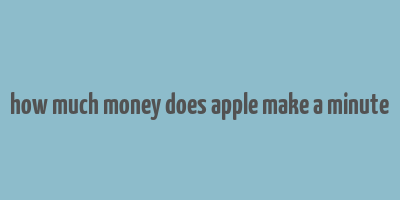 how much money does apple make a minute