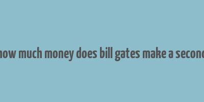 how much money does bill gates make a second