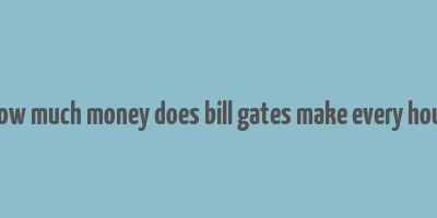 how much money does bill gates make every hour