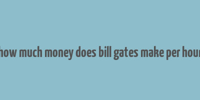 how much money does bill gates make per hour