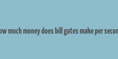 how much money does bill gates make per second