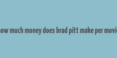 how much money does brad pitt make per movie