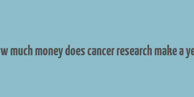 how much money does cancer research make a year