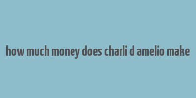 how much money does charli d amelio make