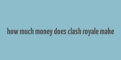 how much money does clash royale make