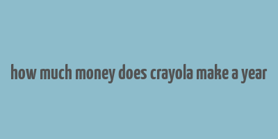 how much money does crayola make a year