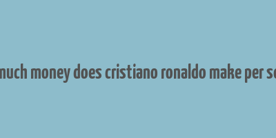 how much money does cristiano ronaldo make per second