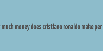 how much money does cristiano ronaldo make per year