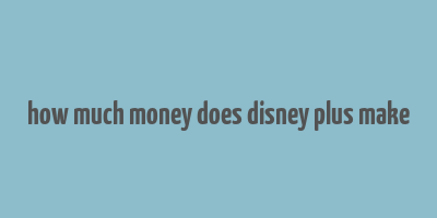 how much money does disney plus make