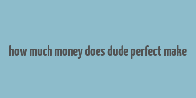 how much money does dude perfect make