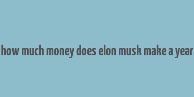 how much money does elon musk make a year