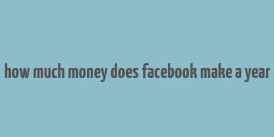 how much money does facebook make a year