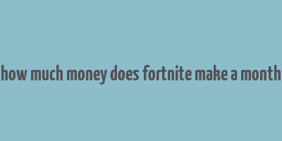 how much money does fortnite make a month