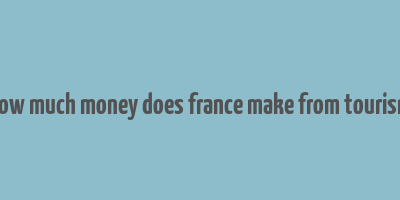 how much money does france make from tourism