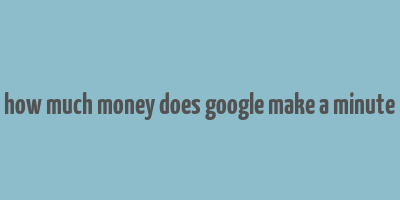 how much money does google make a minute