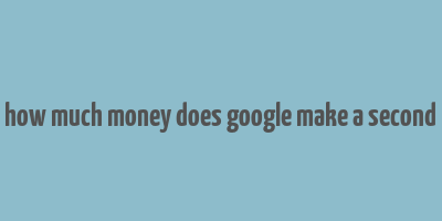 how much money does google make a second