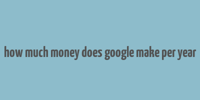 how much money does google make per year