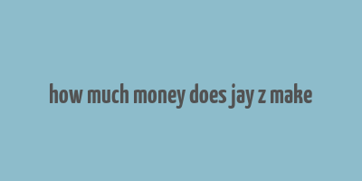 how much money does jay z make