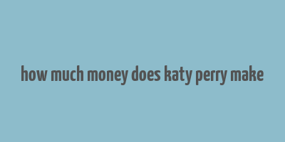 how much money does katy perry make