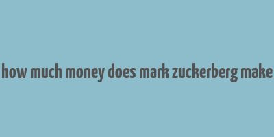 how much money does mark zuckerberg make