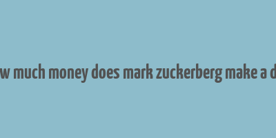 how much money does mark zuckerberg make a day