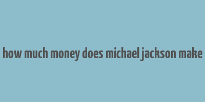 how much money does michael jackson make