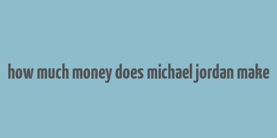 how much money does michael jordan make