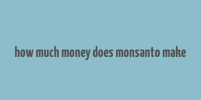 how much money does monsanto make