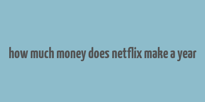 how much money does netflix make a year