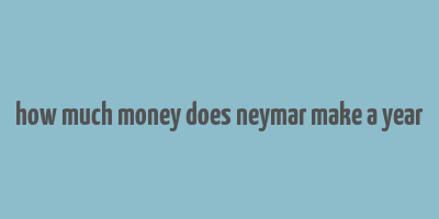 how much money does neymar make a year