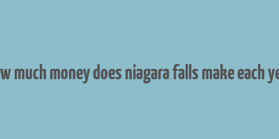 how much money does niagara falls make each year